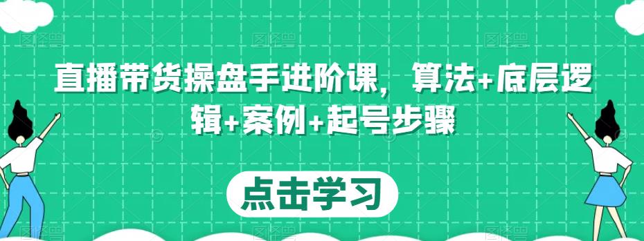 直播带货操盘手进阶课，算法+底层逻辑+案例+起号步骤 - 阿伟资源库-阿伟资源库
