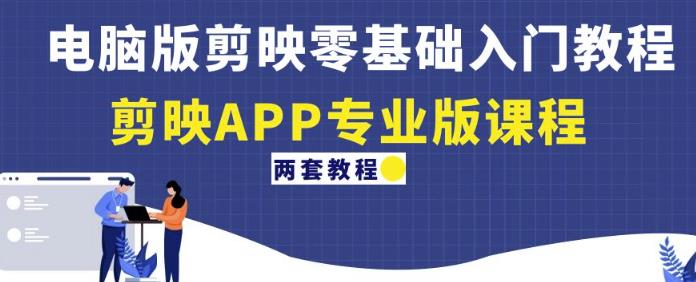 电脑版剪映零基础入门教程+剪映APP专业版课程（两套教程） - 阿伟资源库-阿伟资源库
