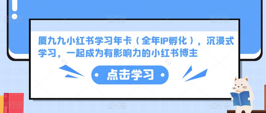 厦九九小红书学习年卡（全年IP孵化），沉浸式学习，一起成为有影响力的小红书博主 - 阿伟资源库-阿伟资源库