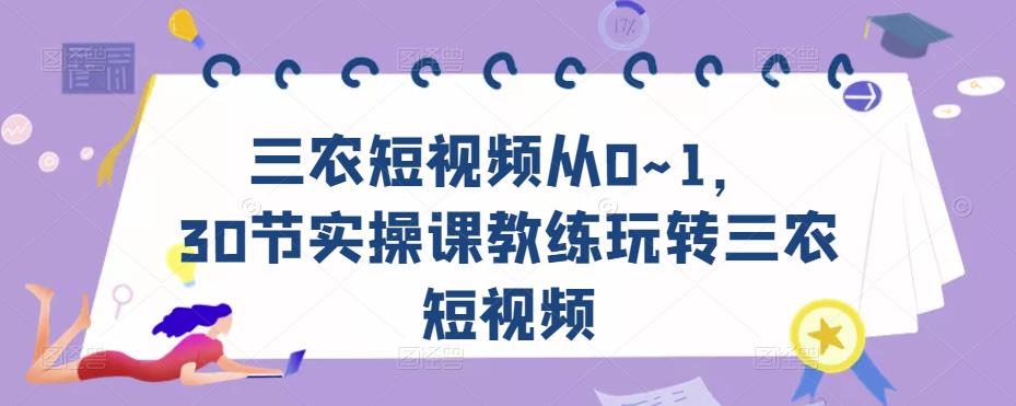 三农短视频从0~1，​30节实操课教练玩转三农短视频 - 阿伟资源库-阿伟资源库