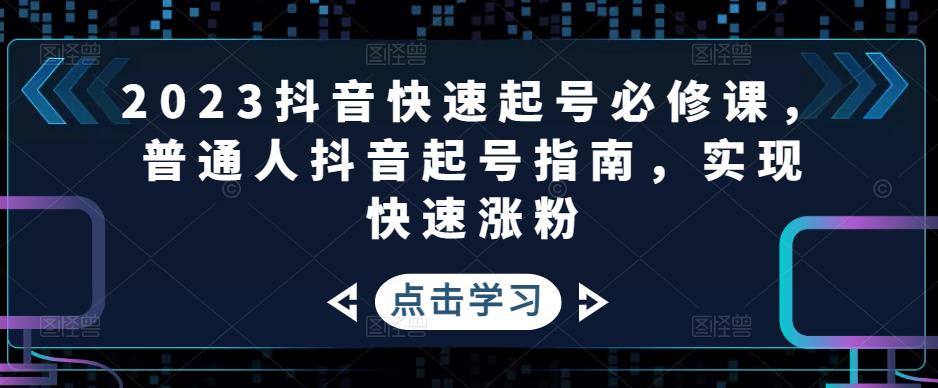 2023抖音快速起号必修课，普通人抖音起号指南，实现快速涨粉 - 阿伟资源库-阿伟资源库