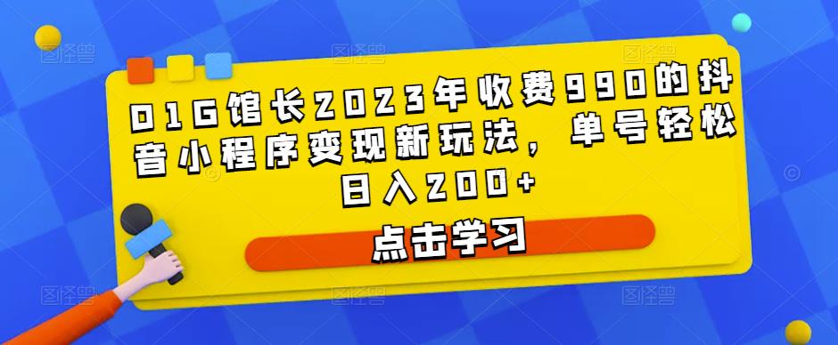 D1G馆长2023年收费990的抖音小程序变现新玩法，单号轻松日入200+ - 阿伟资源库-阿伟资源库