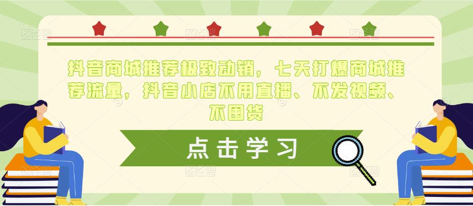 抖音商城推荐极致动销，七天打爆商城推荐流量，抖音小店不用直播、不发视频、不囤货 - 阿伟资源库-阿伟资源库