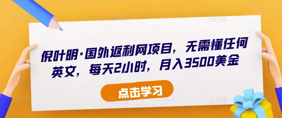 倪叶明·国外返利网项目，无需懂任何英文，每天2小时，月入3500美金 - 阿伟资源库-阿伟资源库