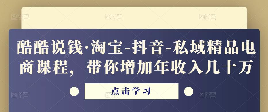 酷酷说钱·淘宝-抖音-私域精品‬电商课程，带你增加年收入几十万 - 阿伟资源库-阿伟资源库