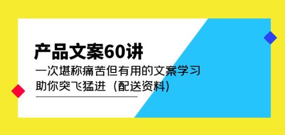 产品文案60讲：一次堪称痛苦但有用的文案学习助你突飞猛进（配送资料） - 阿伟资源库-阿伟资源库
