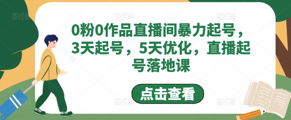0粉0作品直播间暴力起号，3天起号，5天优化，直播起号落地课 - 阿伟资源库-阿伟资源库