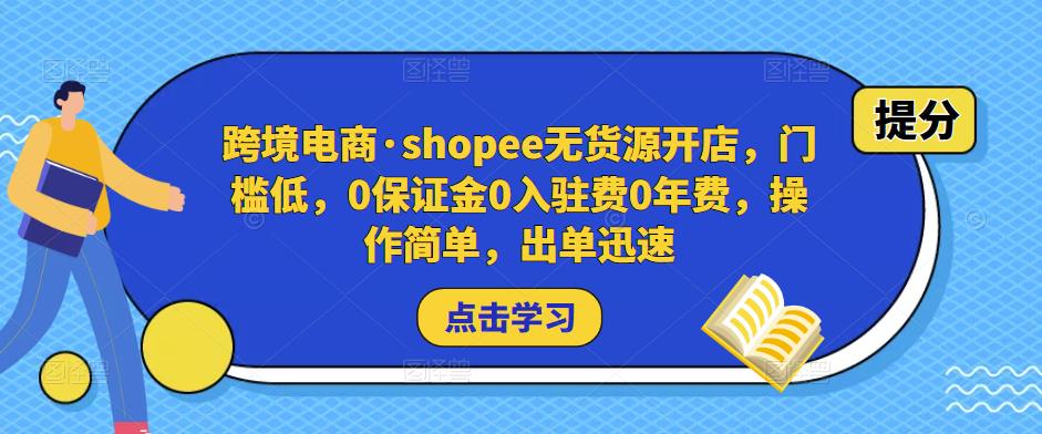 跨境电商·shopee无货源开店，门槛低，0保证金0入驻费0年费，操作简单，出单迅速 - 阿伟资源库-阿伟资源库