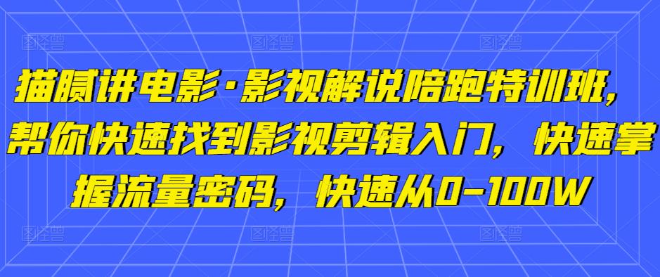 猫腻讲电影·影视解说陪跑特训班，帮你快速找到影视剪辑入门，快速掌握流量密码，快速从0-100W - 阿伟资源库-阿伟资源库