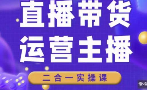 二占说直播·直播带货主播运营课程，主播运营二合一实操课 - 阿伟资源库-阿伟资源库