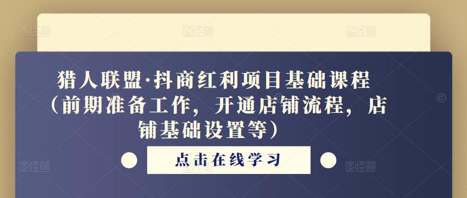 猎人联盟·抖商红利项目基础课程（前期准备工作，开通店铺流程，店铺基础设置等） - 阿伟资源库-阿伟资源库