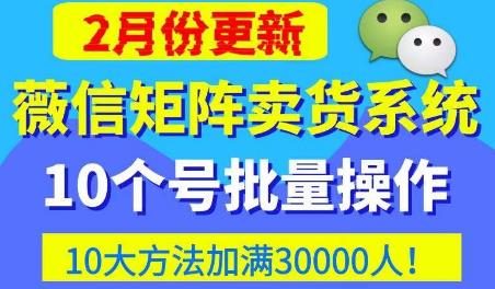 微信矩阵卖货系统，多线程批量养10个微信号，10种加粉落地方法，快速加满3W人卖货！ - 阿伟资源库-阿伟资源库