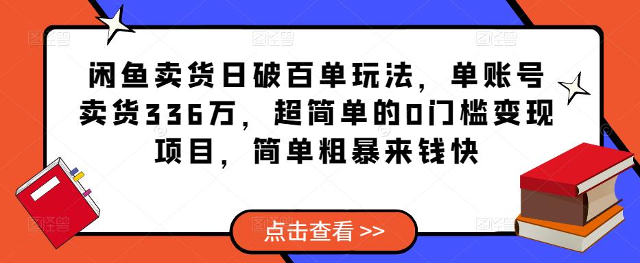 闲鱼卖货日破百单玩法，单账号卖货336万，超简单的0门槛变现项目，简单粗暴来钱快 - 阿伟资源库-阿伟资源库
