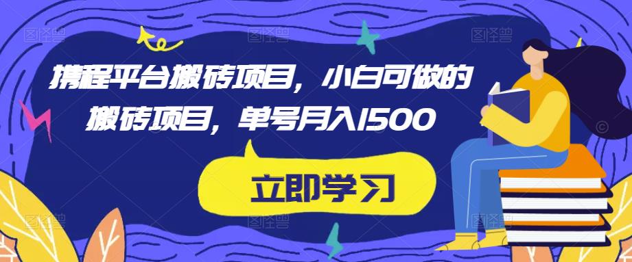 携程平台搬砖项目，小白可做的搬砖项目，单号月入1500 - 阿伟资源库-阿伟资源库