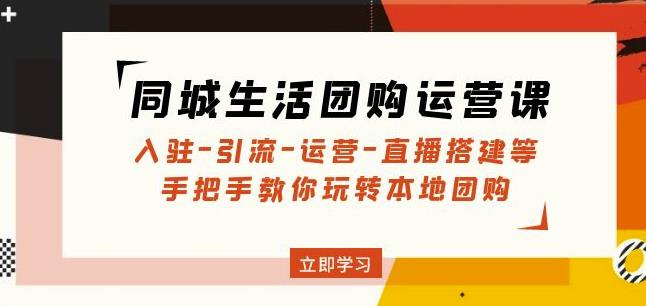 同城生活团购运营课：入驻-引流-运营-直播搭建等玩转本地团购 - 阿伟资源库-阿伟资源库