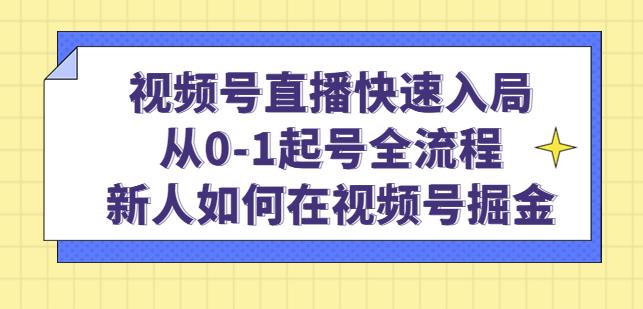 视频号直播快速入局：从0-1起号全流程，新人如何在视频号掘金 - 阿伟资源库-阿伟资源库