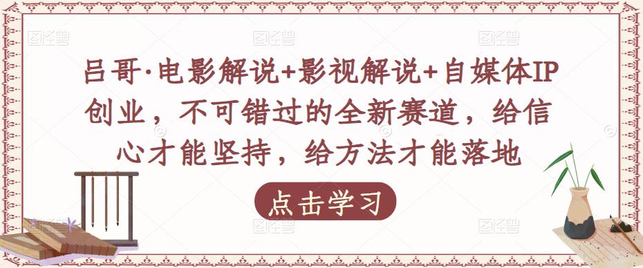 吕哥·电影解说+影视解说+自媒体IP创业，不可错过的全新赛道，给信心才能坚持，给方法才能落地 - 阿伟资源库-阿伟资源库