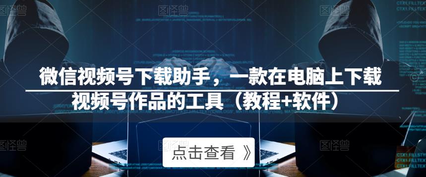 微信视频号下载助手，一款在电脑上下载视频号作品的工具（教程+软件） - 阿伟资源库-阿伟资源库