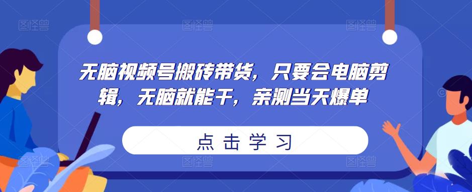 无脑视频号搬砖带货，只要会电脑剪辑，无脑就能干，亲测当天爆单 - 阿伟资源库-阿伟资源库