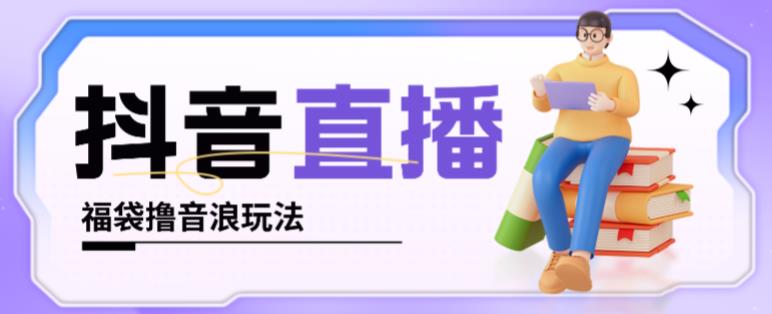 抖音暴力福袋撸音浪玩法，小白直接干，每天几百+【详细视频教程】 - 阿伟资源库-阿伟资源库
