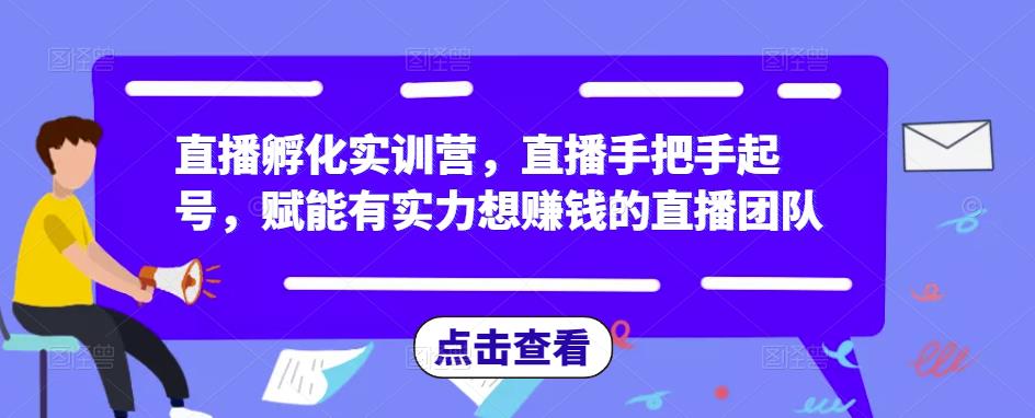 直播孵化实训营，直播手把手起号，赋能有实力想赚钱的直播团队 - 阿伟资源库-阿伟资源库
