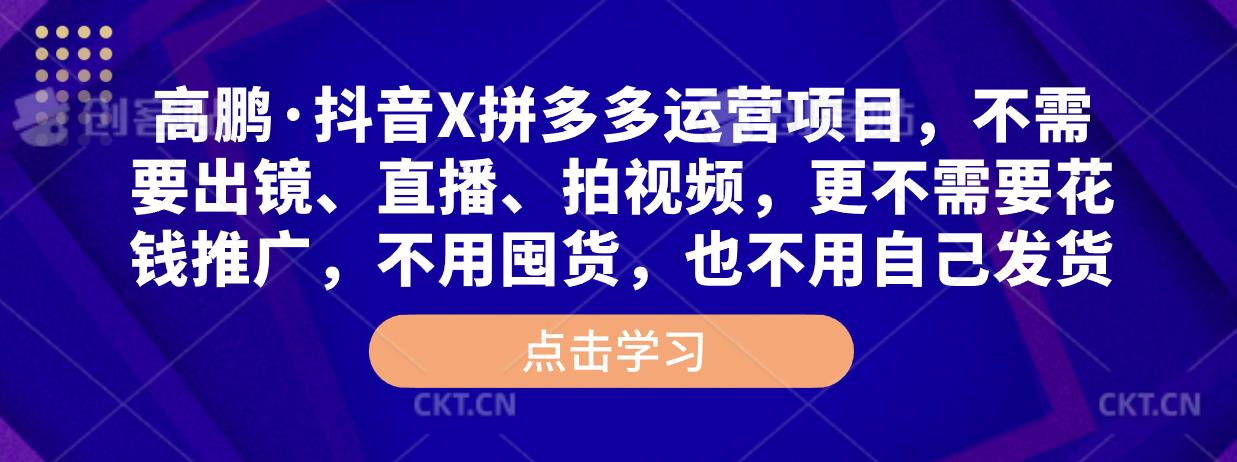 高鹏·抖音X拼多多运营项目，不需要出镜、直播、拍视频，不需要花钱推广，不用囤货，不用自己发货 - 阿伟资源库-阿伟资源库