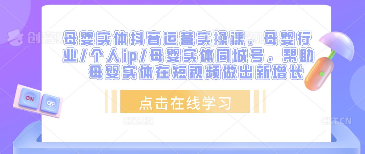 母婴实体抖音运营实操课，母婴行业/个人ip/母婴实体同城号，帮助母婴实体在短视频做出新增长 - 阿伟资源库-阿伟资源库