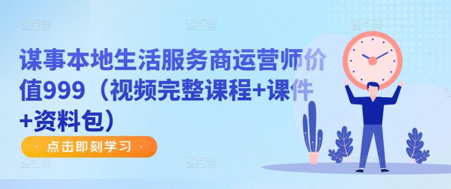 谋事本地生活服务商运营师价值999（视频完整课程+课件+资料包） - 阿伟资源库-阿伟资源库