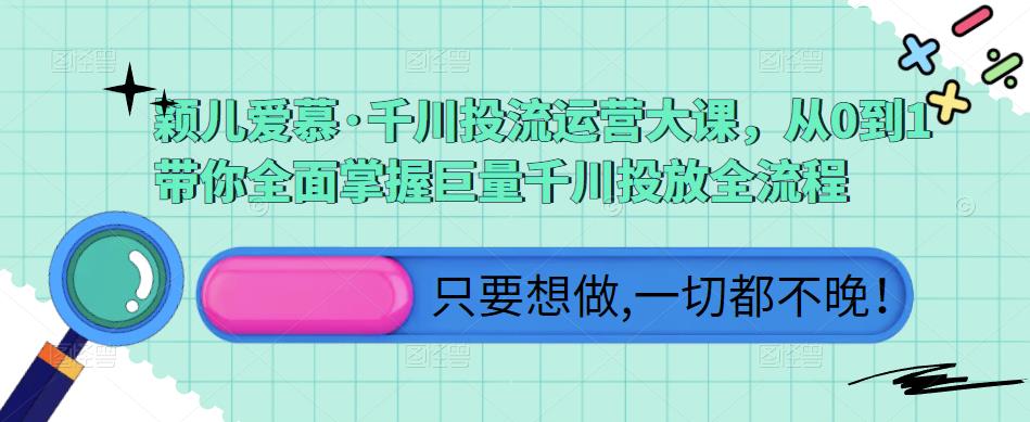 颖儿爱慕·千川投流运营大课，从0到1带你全面掌握巨量千川投放全流程 - 阿伟资源库-阿伟资源库