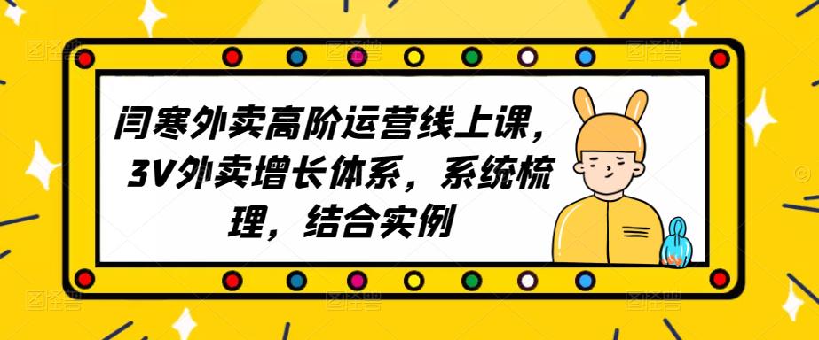 2023外卖高阶运营线上课，3V外卖增长体系，系统梳理，结合实例 - 阿伟资源库-阿伟资源库