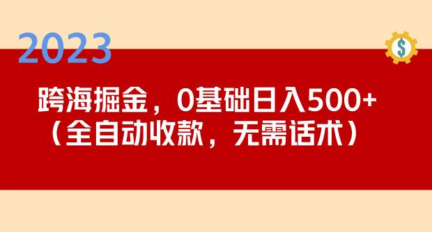 2023跨海掘金长期项目，小白也能日入500+全自动收款无需话术 - 阿伟资源库-阿伟资源库