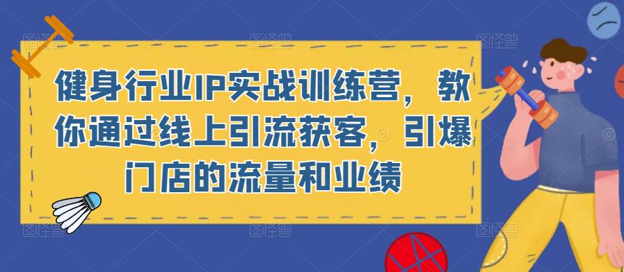 健身行业IP实战训练营，教你通过线上引流获客，引爆门店的流量和业绩 - 阿伟资源库-阿伟资源库