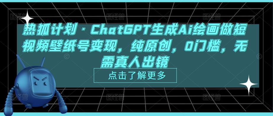 热狐计划·ChatGPT生成Ai绘画做短视频壁纸号变现，纯原创，0门槛，无需真人出镜 - 阿伟资源库-阿伟资源库
