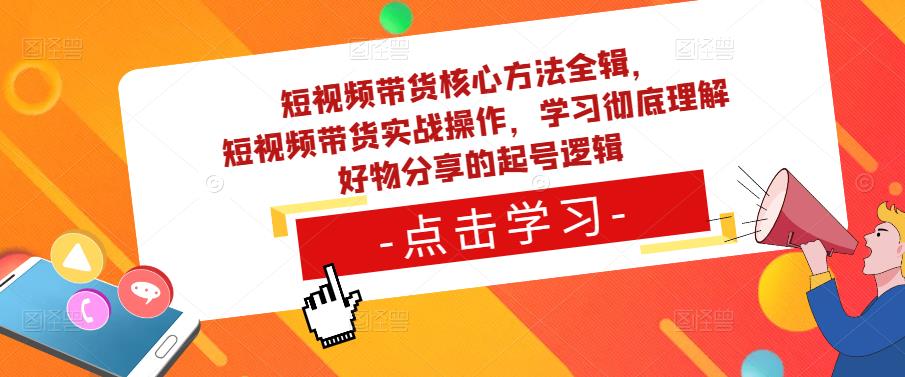 短视频带货核心方法全辑，​短视频带货实战操作，学习彻底理解好物分享的起号逻辑 - 阿伟资源库-阿伟资源库