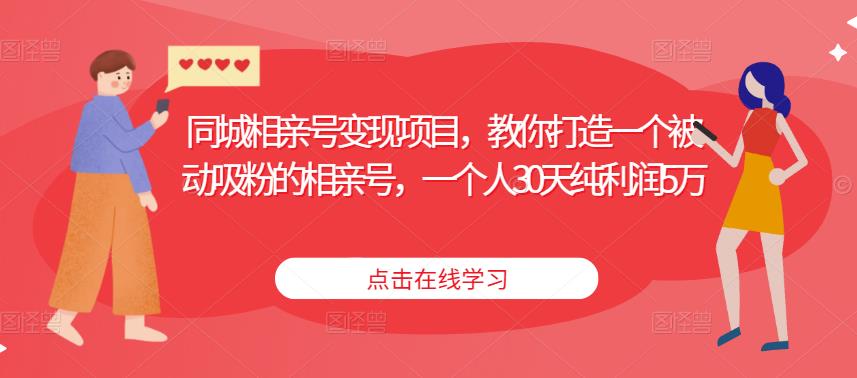 同城相亲号变现项目，教你打造一个被动吸粉的相亲号，一个人30天纯利润5万 - 阿伟资源库-阿伟资源库