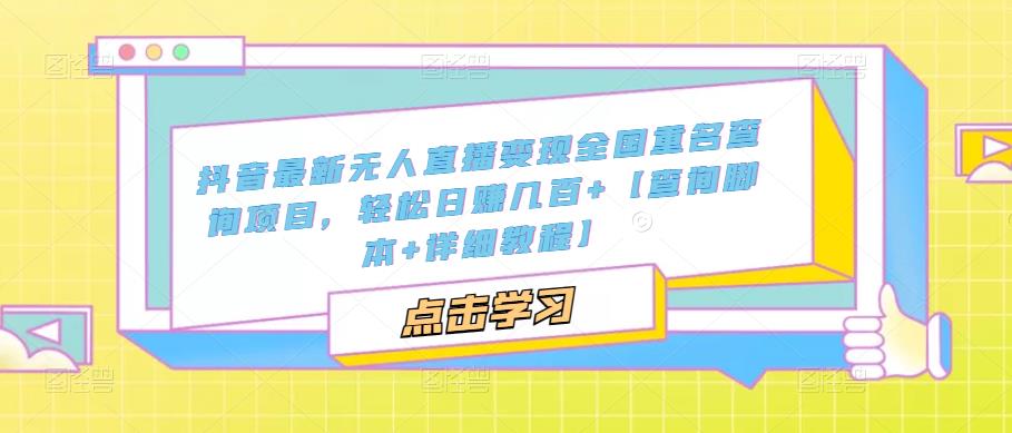 抖音最新无人直播变现全国重名查询项目，轻松日赚几百+【查询脚本+详细教程】 - 阿伟资源库-阿伟资源库