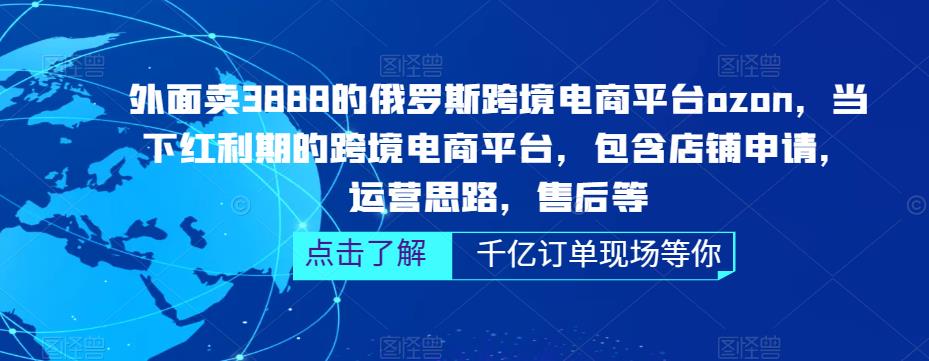外面卖3888的俄罗斯跨境电商平台ozon运营，当下红利期的跨境电商平台，包含店铺申请，运营思路，售后等 - 阿伟资源库-阿伟资源库