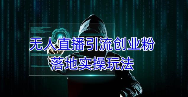 外面收费3980的无人直播引流创业粉落地实操玩法，单日引100+精准创业粉 - 阿伟资源库-阿伟资源库