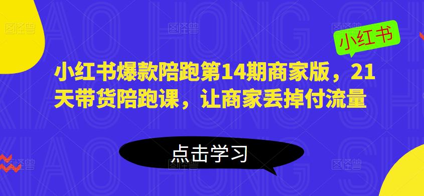 小红书爆款陪跑第14期商家版，21天带货陪跑课，让商家丢掉付流量 - 阿伟资源库-阿伟资源库