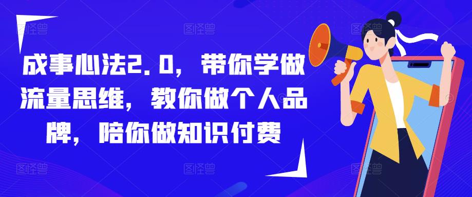 成事心法2.0，带你学做流量思维，教你做个人品牌，陪你做知识付费 - 阿伟资源库-阿伟资源库