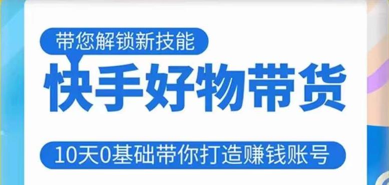 快手好物带货课程，10天0基础带你打造赚钱的快手账号，不需要粉丝，不直播，不投资，不囤货，不售后 - 阿伟资源库-阿伟资源库