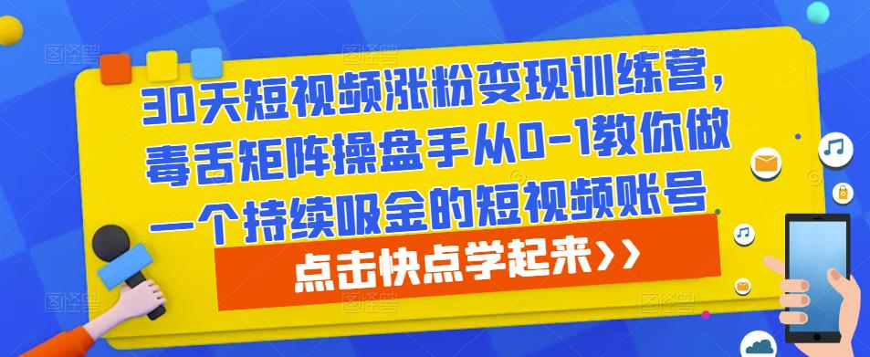 30天短视频涨粉变现训练营，毒舌矩阵操盘手从0-1教你做一个持续吸金的短视频账号 - 阿伟资源库-阿伟资源库