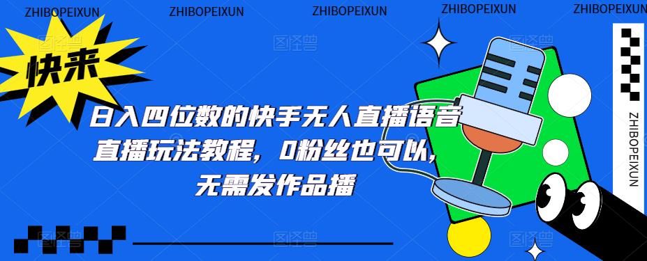 日入四位数的快手无人直播语音直播玩法教程，0粉丝也可以，无需发作品 - 阿伟资源库-阿伟资源库