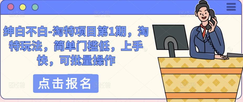 绅白不白-淘特项目第1期，淘特玩法，简单门槛低，上手快，可批量操作 - 阿伟资源库-阿伟资源库