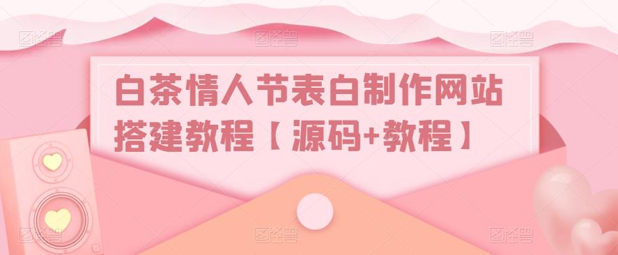 白茶情人节表白制作网站搭建教程【源码+教程】 - 阿伟资源库-阿伟资源库