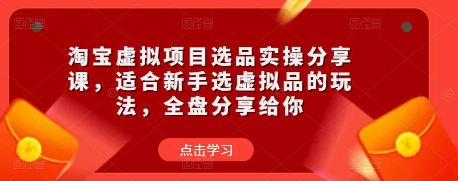 淘宝虚拟项目选品实操分享课，适合新手选虚拟品的玩法，全盘分享给你 - 阿伟资源库-阿伟资源库