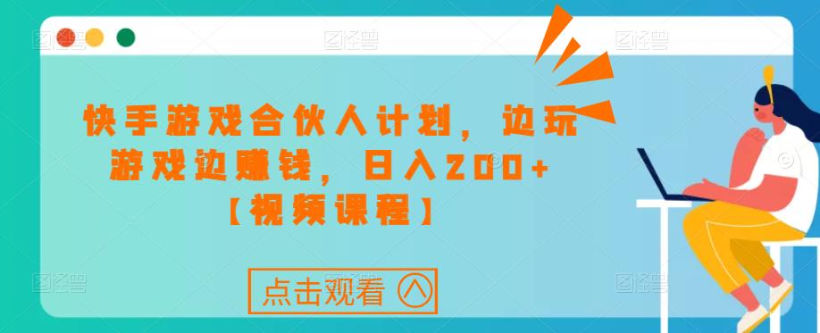 快手游戏合伙人计划项目，边玩游戏边赚钱，日入200+【视频课程】 - 阿伟资源库-阿伟资源库