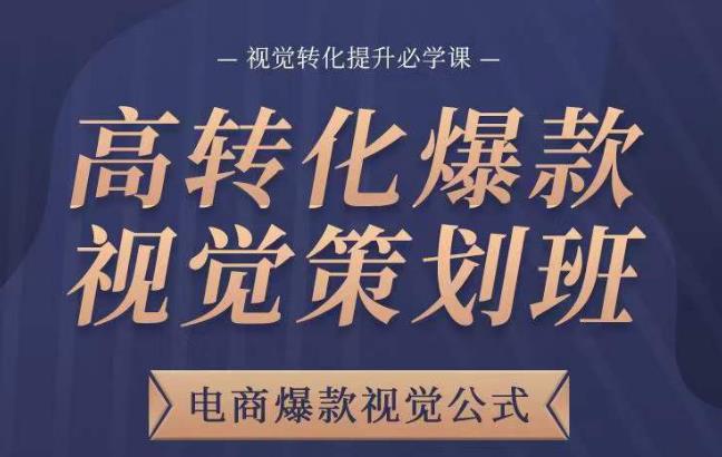 高转化爆款视觉策划班，电商爆款视觉公式，视觉转化提升必学课 - 阿伟资源库-阿伟资源库