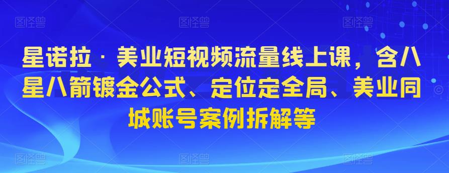 星诺拉·美业短视频流量线上课，含八星八箭镀金公式、定位定全局、美业同城账号案例拆解等 - 阿伟资源库-阿伟资源库