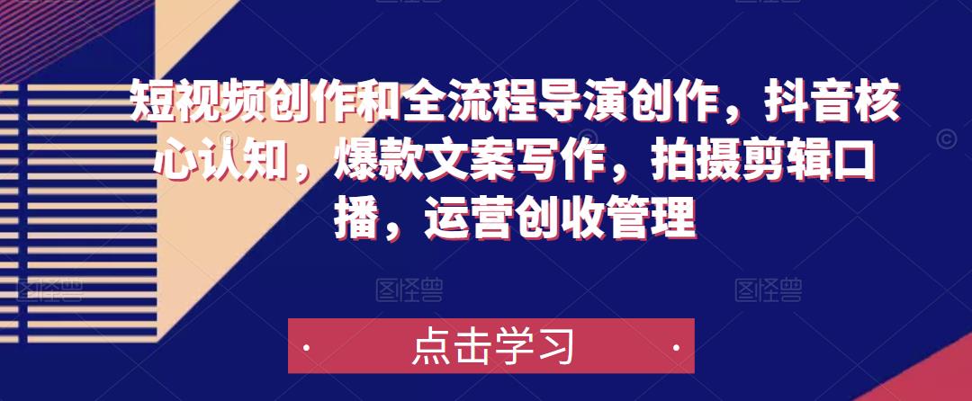 短视频创作和全流程导演创作，抖音核心认知，爆款文案写作，拍摄剪辑口播，运营创收管理 - 阿伟资源库-阿伟资源库